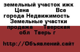 земельный участок ижк › Цена ­ 350 000 - Все города Недвижимость » Земельные участки продажа   . Тверская обл.,Тверь г.